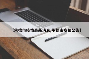 【承德市疫情最新消息,承德市疫情公告】