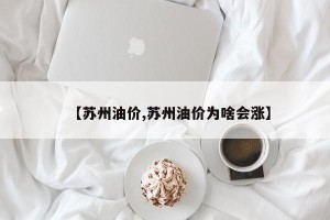 【苏州油价,苏州油价为啥会涨】