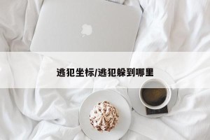 逃犯坐标/逃犯躲到哪里