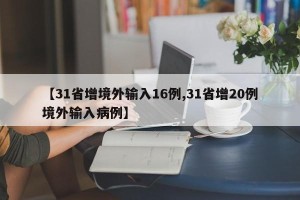 【31省增境外输入16例,31省增20例境外输入病例】